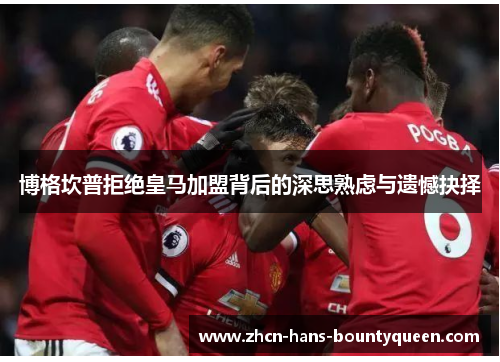 博格坎普拒绝皇马加盟背后的深思熟虑与遗憾抉择