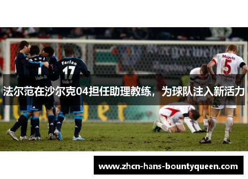 法尔范在沙尔克04担任助理教练，为球队注入新活力