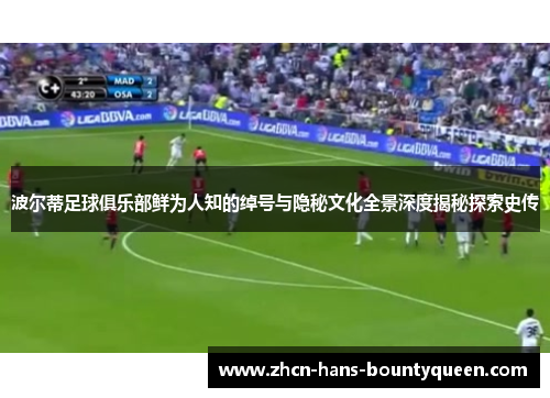 波尔蒂足球俱乐部鲜为人知的绰号与隐秘文化全景深度揭秘探索史传