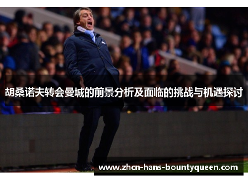胡桑诺夫转会曼城的前景分析及面临的挑战与机遇探讨