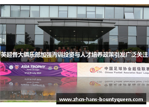 英超各大俱乐部加强青训投资与人才培养政策引发广泛关注