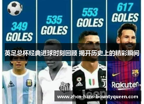 英足总杯经典进球时刻回顾 揭开历史上的精彩瞬间