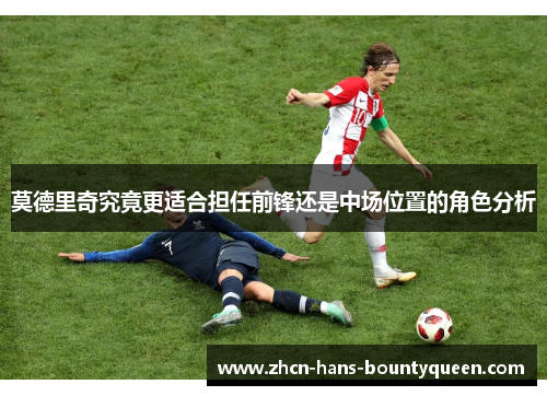 莫德里奇究竟更适合担任前锋还是中场位置的角色分析