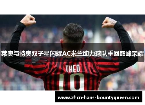 莱奥与特奥双子星闪耀AC米兰助力球队重回巅峰荣耀