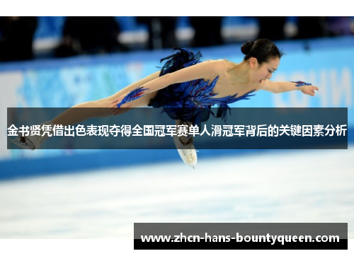 金书贤凭借出色表现夺得全国冠军赛单人滑冠军背后的关键因素分析