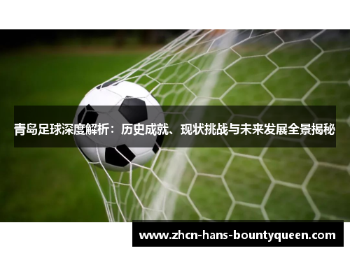 青岛足球深度解析：历史成就、现状挑战与未来发展全景揭秘