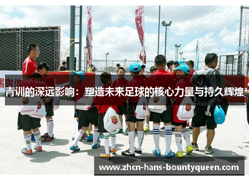 青训的深远影响：塑造未来足球的核心力量与持久辉煌
