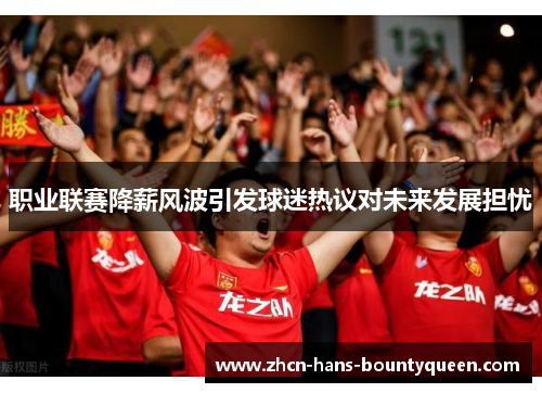 职业联赛降薪风波引发球迷热议对未来发展担忧