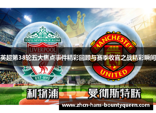 英超第38轮五大焦点事件精彩回顾与赛季收官之战精彩瞬间