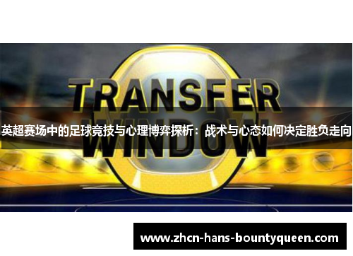 英超赛场中的足球竞技与心理博弈探析：战术与心态如何决定胜负走向