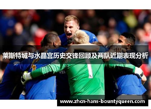莱斯特城与水晶宫历史交锋回顾及两队近期表现分析