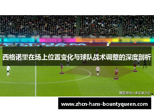 西格诺里在场上位置变化与球队战术调整的深度剖析
