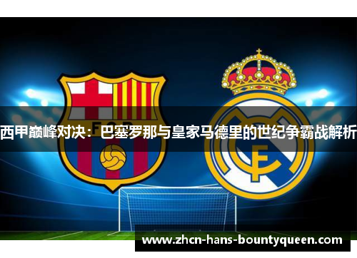 西甲巅峰对决：巴塞罗那与皇家马德里的世纪争霸战解析