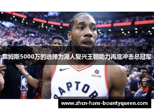 詹姆斯5000万的选择为湖人复兴王朝助力再度冲击总冠军
