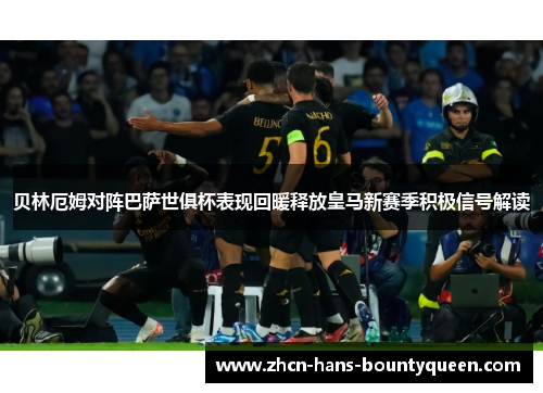 贝林厄姆对阵巴萨世俱杯表现回暖释放皇马新赛季积极信号解读