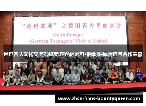 通过各队文化交流搭建友谊桥梁促进国际间深厚情谊与合作共赢