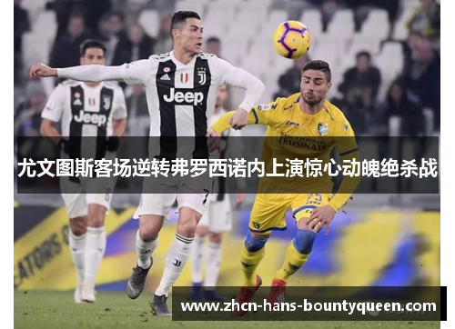 尤文图斯客场逆转弗罗西诺内上演惊心动魄绝杀战