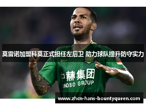 莫雷诺加盟科莫正式担任左后卫 助力球队提升防守实力