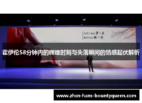 霍伊伦58分钟内的辉煌时刻与失落瞬间的情感起伏解析