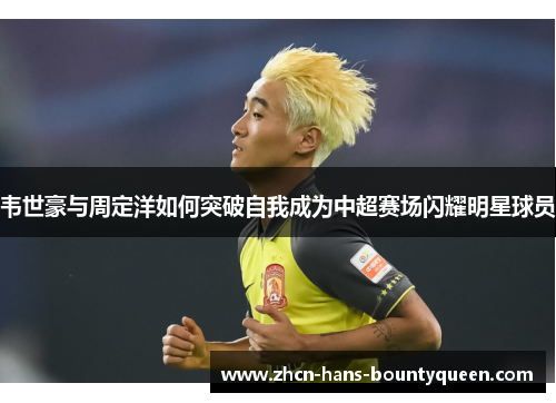 韦世豪与周定洋如何突破自我成为中超赛场闪耀明星球员