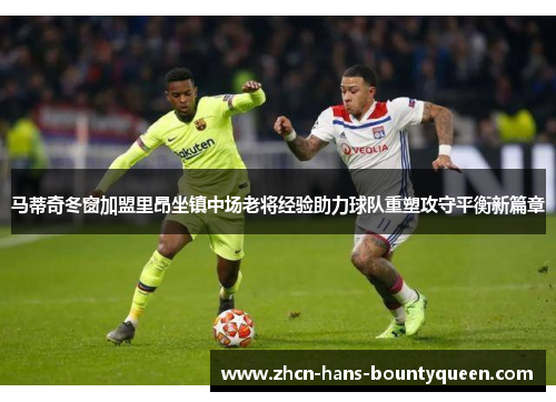 马蒂奇冬窗加盟里昂坐镇中场老将经验助力球队重塑攻守平衡新篇章