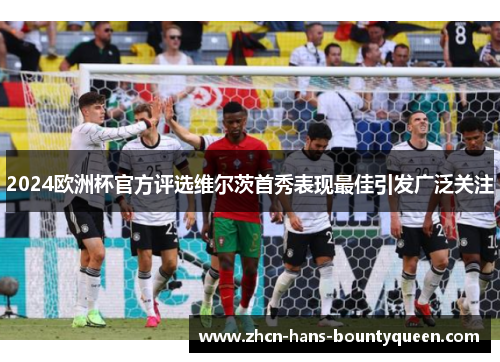 2024欧洲杯官方评选维尔茨首秀表现最佳引发广泛关注