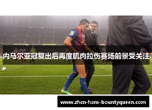 内马尔亚冠复出后再度肌肉拉伤赛场前景受关注