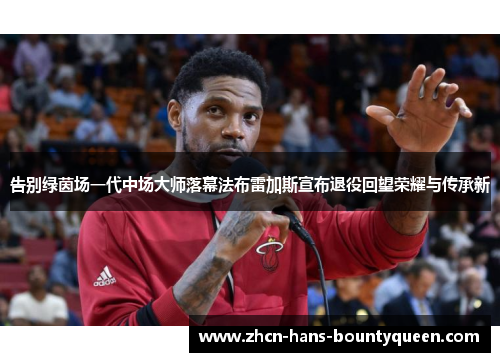 告别绿茵场一代中场大师落幕法布雷加斯宣布退役回望荣耀与传承新