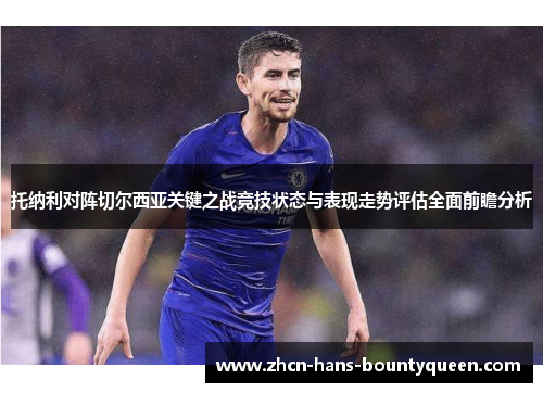 托纳利对阵切尔西亚关键之战竞技状态与表现走势评估全面前瞻分析