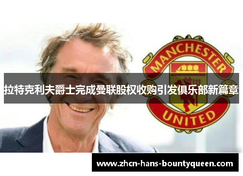 拉特克利夫爵士完成曼联股权收购引发俱乐部新篇章