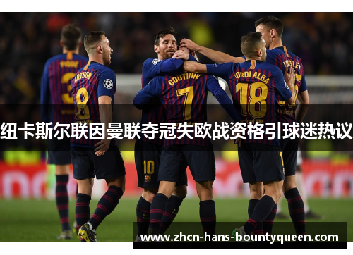 纽卡斯尔联因曼联夺冠失欧战资格引球迷热议
