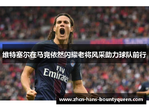维特塞尔在马竞依然闪耀老将风采助力球队前行