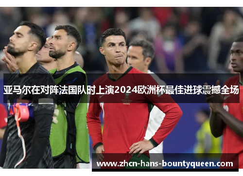亚马尔在对阵法国队时上演2024欧洲杯最佳进球震撼全场