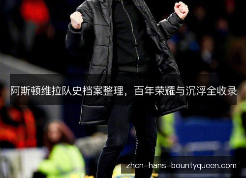 阿斯顿维拉队史档案整理，百年荣耀与沉浮全收录