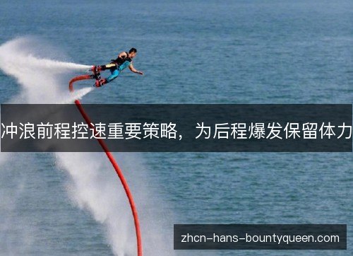 冲浪前程控速重要策略，为后程爆发保留体力